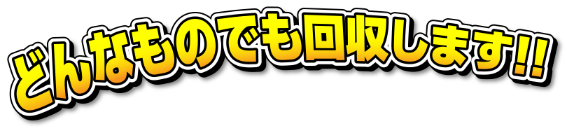 どんなものでも回収します。