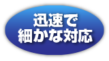 迅速で細かな対応