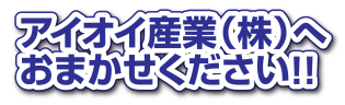 アイオイ産業（株）へおまかせください